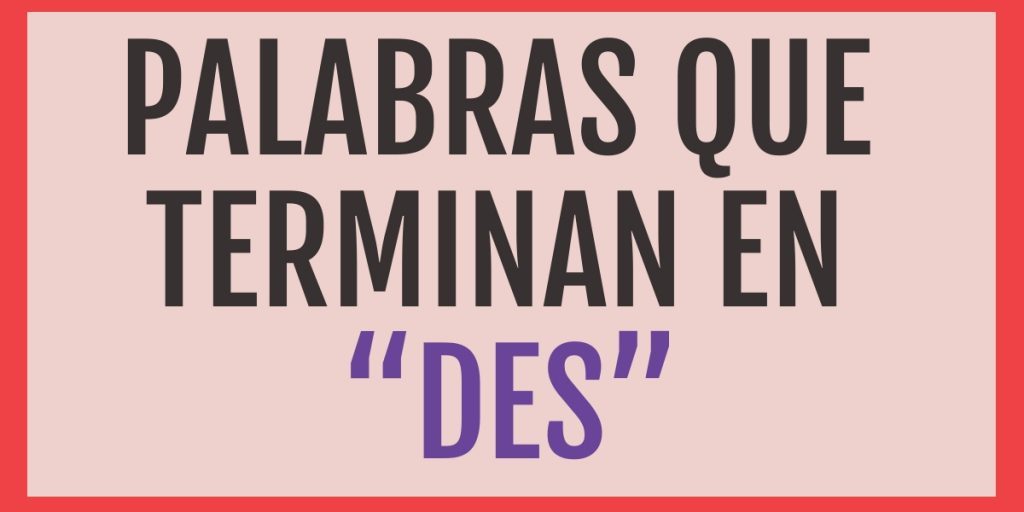 +499 Palabras que terminan en "Des" - Verbos, Nombres, Objetos y más.